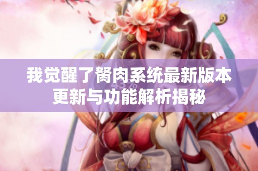 我觉醒了胬肉系统最新版本更新与功能解析揭秘