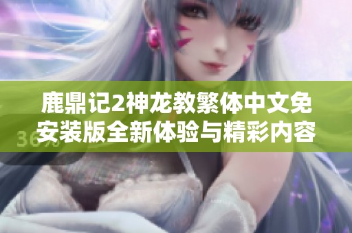 鹿鼎记2神龙教繁体中文免安装版全新体验与精彩内容介绍