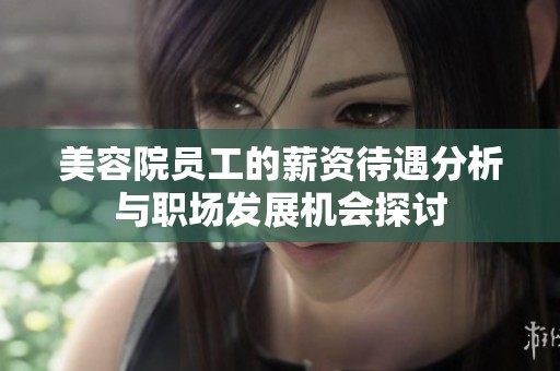 美容院员工的薪资待遇分析与职场发展机会探讨