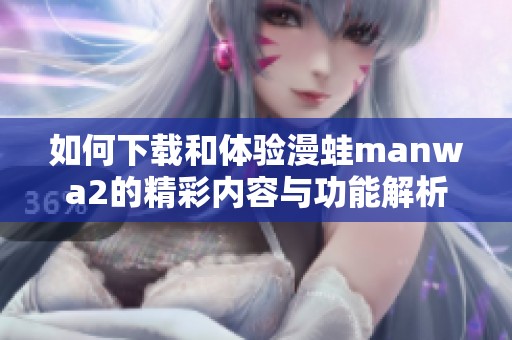 如何下载和体验漫蛙manwa2的精彩内容与功能解析