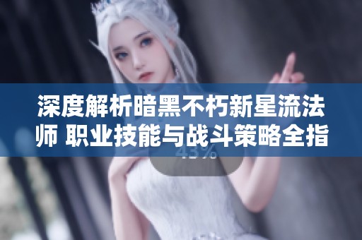 深度解析暗黑不朽新星流法师 职业技能与战斗策略全指南