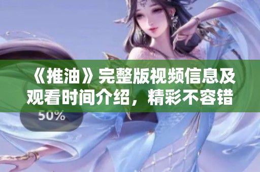 《推油》完整版视频信息及观看时间介绍，精彩不容错过