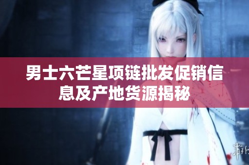 男士六芒星项链批发促销信息及产地货源揭秘