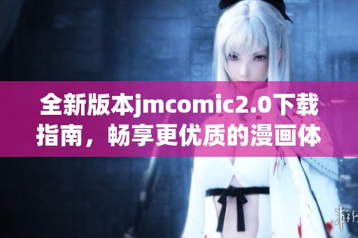 全新版本jmcomic2.0下载指南，畅享更优质的漫画体验！