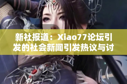 新社报道：Xiao77论坛引发的社会新闻引发热议与讨论