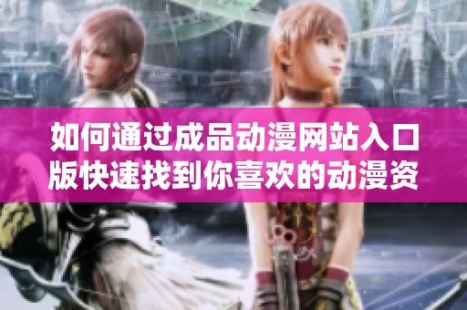 如何通过成品动漫网站入口版快速找到你喜欢的动漫资源