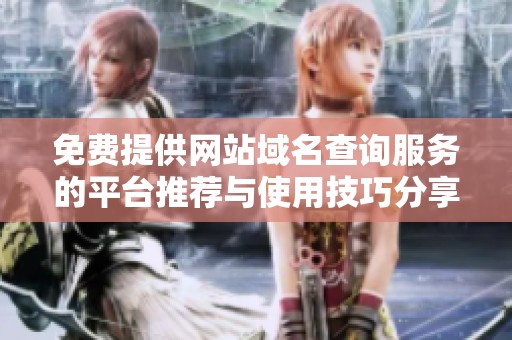 免费提供网站域名查询服务的平台推荐与使用技巧分享