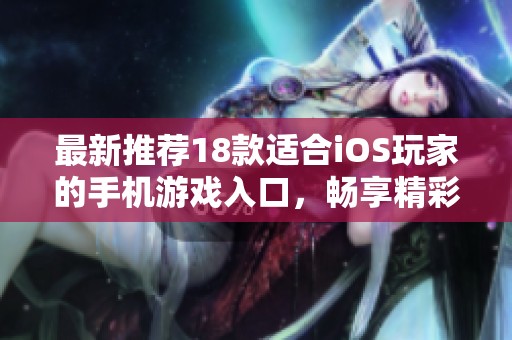 最新推荐18款适合iOS玩家的手机游戏入口，畅享精彩游戏体验