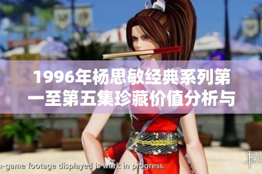 1996年杨思敏经典系列第一至第五集珍藏价值分析与收藏推荐