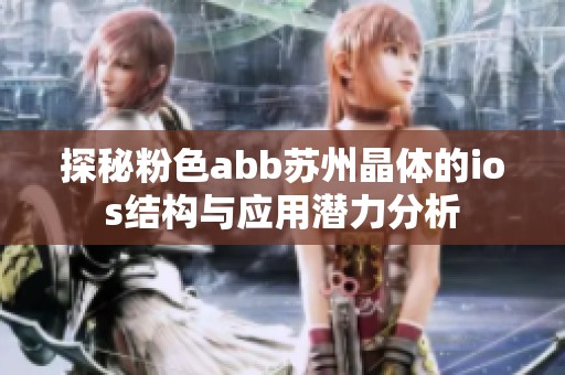 探秘粉色abb苏州晶体的ios结构与应用潜力分析