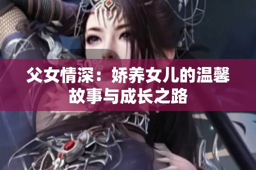 父女情深：娇养女儿的温馨故事与成长之路