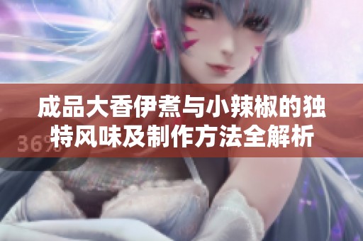 成品大香伊煮与小辣椒的独特风味及制作方法全解析