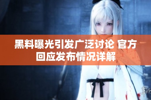 黑料曝光引发广泛讨论 官方回应发布情况详解