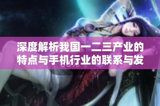 深度解析我国一二三产业的特点与手机行业的联系与发展趋势