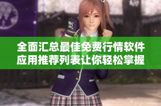 全面汇总最佳免费行情软件应用推荐列表让你轻松掌握市场动态