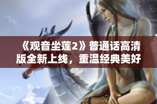 《观音坐莲2》普通话高清版全新上线，重温经典美好时刻