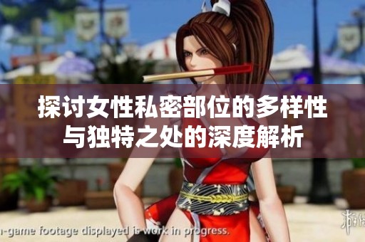 探讨女性私密部位的多样性与独特之处的深度解析