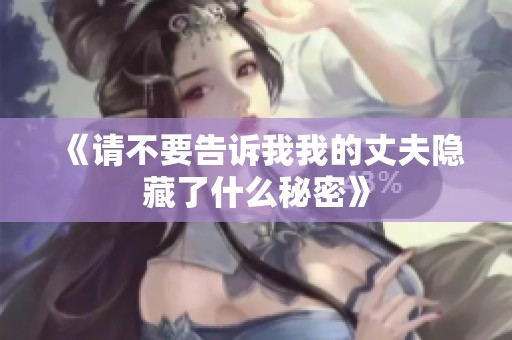 《请不要告诉我我的丈夫隐藏了什么秘密》