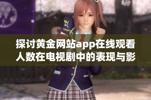 探讨黄金网站app在线观看人数在电视剧中的表现与影响分析