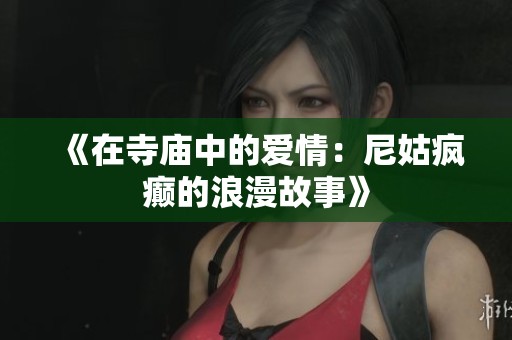 《在寺庙中的爱情：尼姑疯癫的浪漫故事》