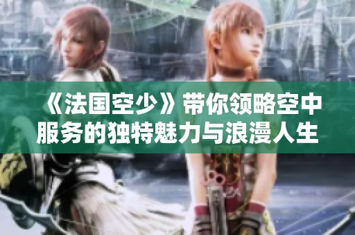《法国空少》带你领略空中服务的独特魅力与浪漫人生