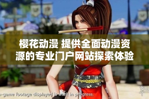 樱花动漫 提供全面动漫资源的专业门户网站探索体验