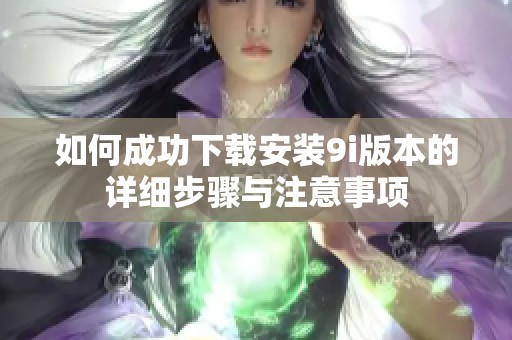 如何成功下载安装9i版本的详细步骤与注意事项