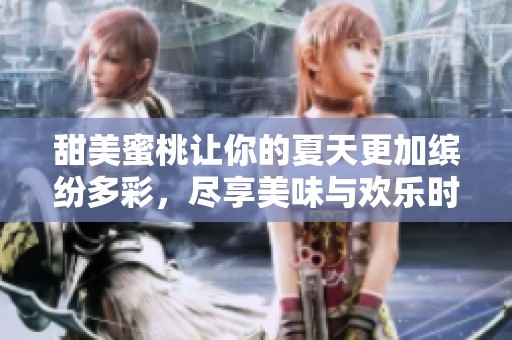 甜美蜜桃让你的夏天更加缤纷多彩，尽享美味与欢乐时光