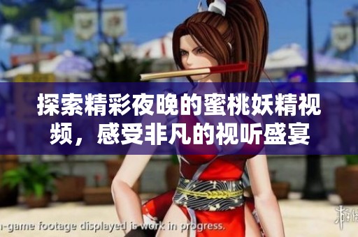探索精彩夜晚的蜜桃妖精视频，感受非凡的视听盛宴