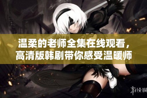 温柔的老师全集在线观看，高清版韩剧带你感受温暖师生情感