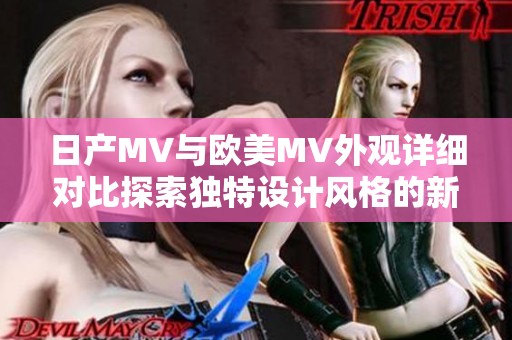 日产MV与欧美MV外观详细对比探索独特设计风格的新视角