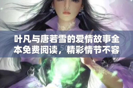 叶凡与唐若雪的爱情故事全本免费阅读，精彩情节不容错过
