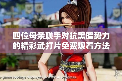 四位母亲联手对抗黑暗势力的精彩武打片免费观看方法分享
