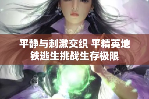 平静与刺激交织 平精英地铁逃生挑战生存极限