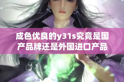 成色优良的y31s究竟是国产品牌还是外国进口产品