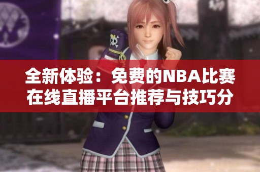 全新体验：免费的NBA比赛在线直播平台推荐与技巧分享