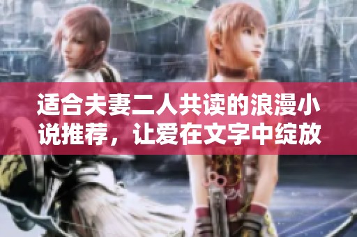 适合夫妻二人共读的浪漫小说推荐，让爱在文字中绽放