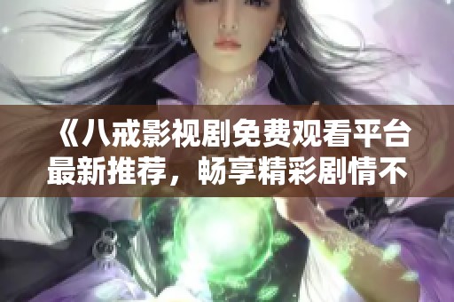 《八戒影视剧免费观看平台最新推荐，畅享精彩剧情不停歇》
