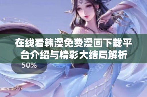 在线看韩漫免费漫画下载平台介绍与精彩大结局解析