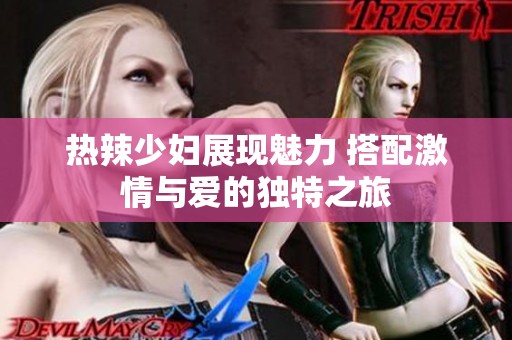 热辣少妇展现魅力 搭配激情与爱的独特之旅