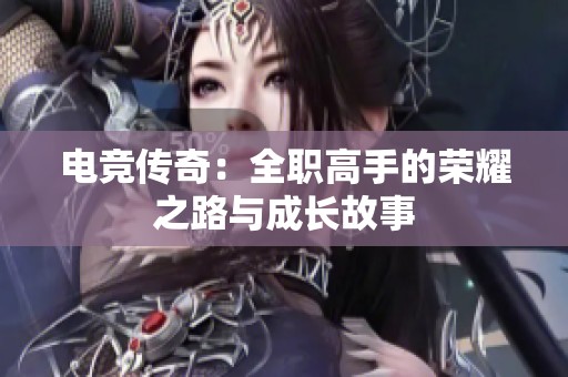 电竞传奇：全职高手的荣耀之路与成长故事