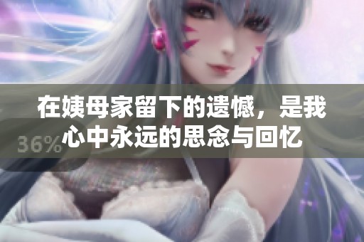 在姨母家留下的遗憾，是我心中永远的思念与回忆