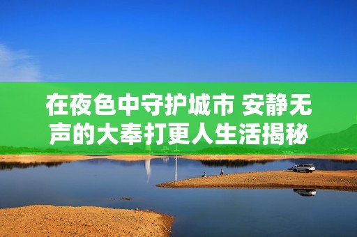 在夜色中守护城市 安静无声的大奉打更人生活揭秘