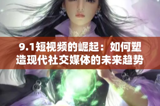 9.1短视频的崛起：如何塑造现代社交媒体的未来趋势