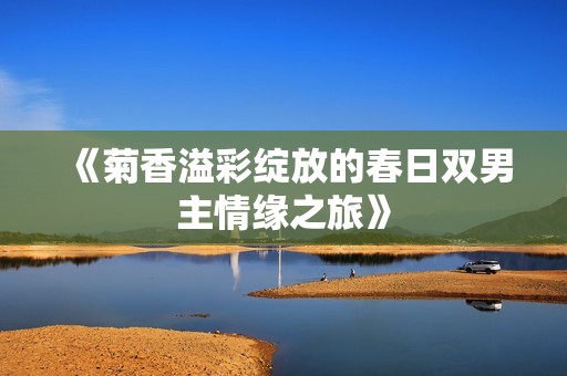 《菊香溢彩绽放的春日双男主情缘之旅》
