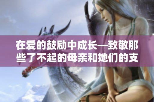 在爱的鼓励中成长—致敬那些了不起的母亲和她们的支持