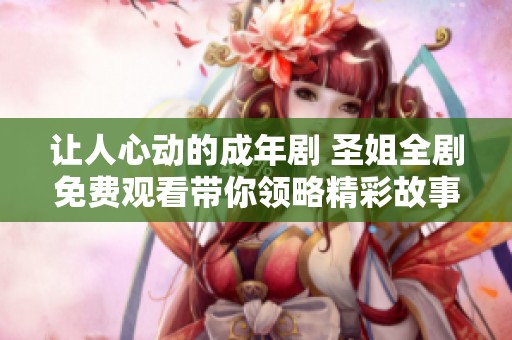 让人心动的成年剧 圣姐全剧免费观看带你领略精彩故事