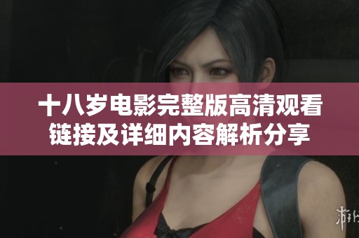 十八岁电影完整版高清观看链接及详细内容解析分享