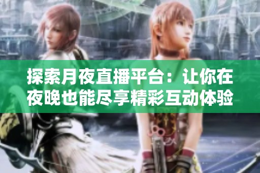 探索月夜直播平台：让你在夜晚也能尽享精彩互动体验
