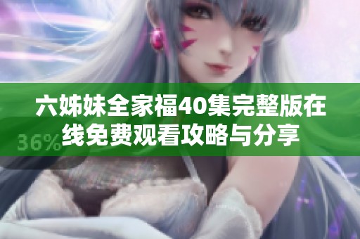 六姊妹全家福40集完整版在线免费观看攻略与分享